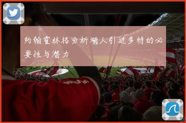 约翰霍林格分析湖人引进多特的必要性与潜力