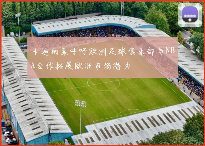 卡迪纳莱呼吁欧洲足球俱乐部与NBA合作拓展欧洲市场潜力