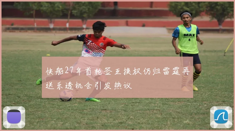 快船27年首轮签互换权仍归雷霆再送乐透机会引发热议