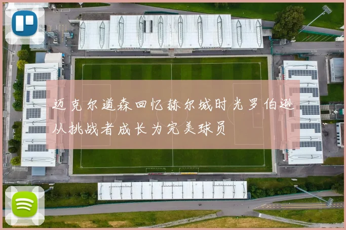 迈克尔道森回忆赫尔城时光罗伯逊从挑战者成长为完美球员