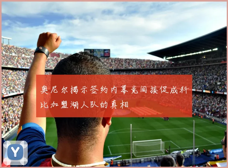 奥尼尔揭示签约内幕竟间接促成科比加盟湖人队的真相