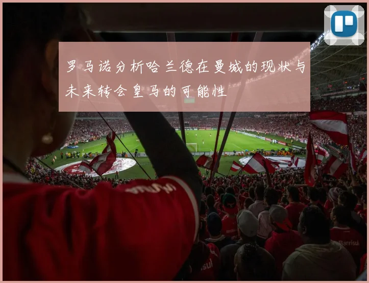 罗马诺分析哈兰德在曼城的现状与未来转会皇马的可能性